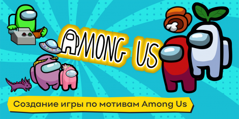 Создание игры по мотивам Among Us - КиберШкола креативных цифровых технологий для девочек от 8 до 13 лет